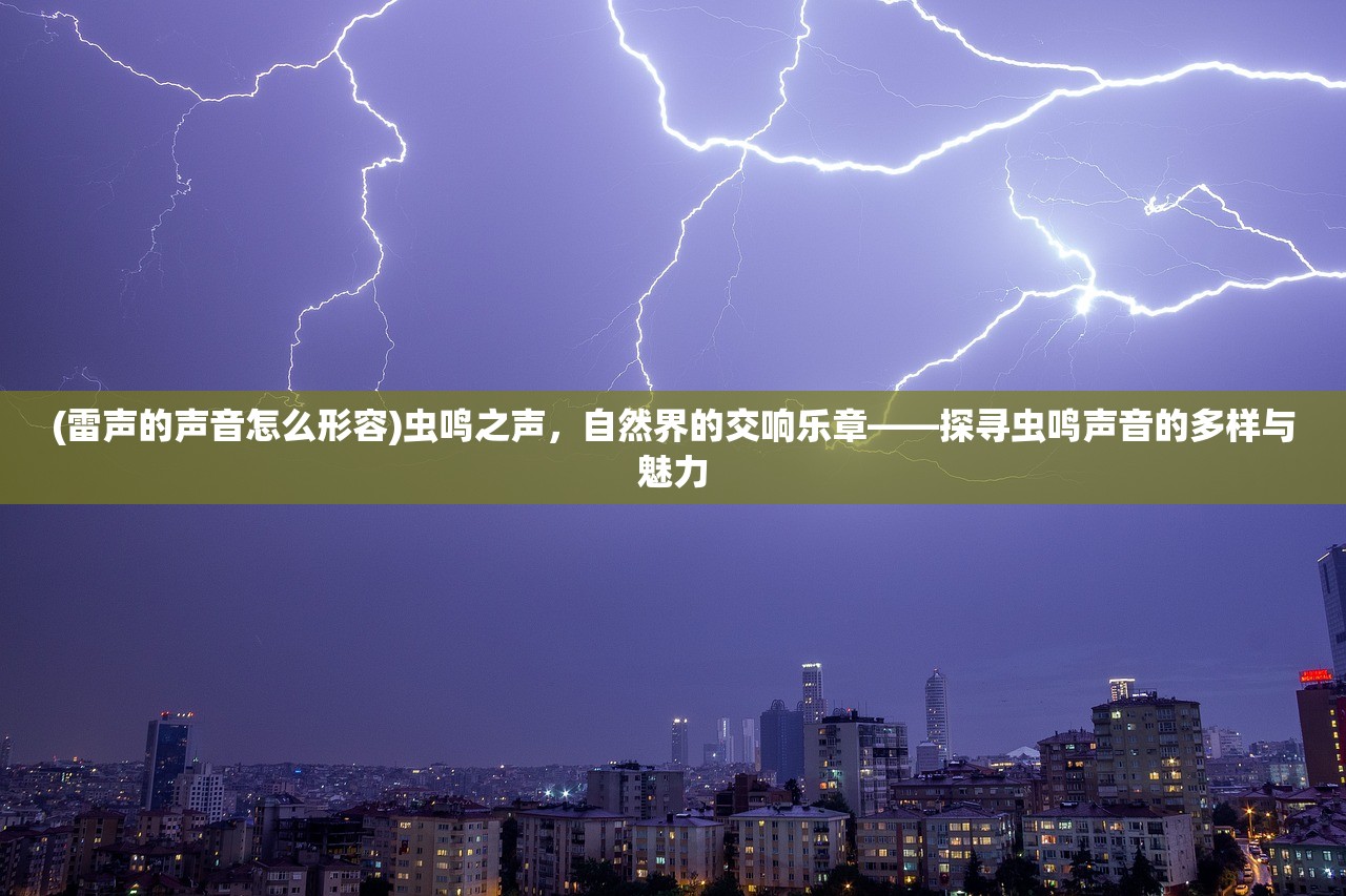 (雷声的声音怎么形容)虫鸣之声，自然界的交响乐章——探寻虫鸣声音的多样与魅力