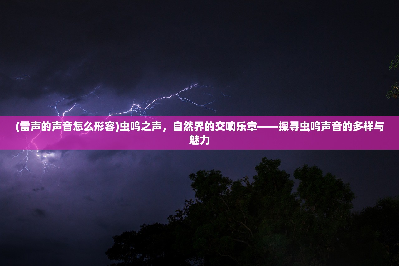 (雷声的声音怎么形容)虫鸣之声，自然界的交响乐章——探寻虫鸣声音的多样与魅力