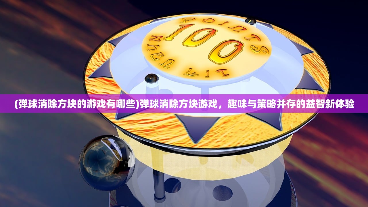 (弹球消除方块的游戏有哪些)弹球消除方块游戏，趣味与策略并存的益智新体验