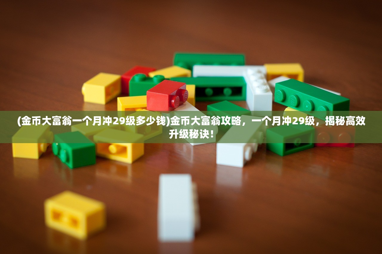 (金币大富翁一个月冲29级多少钱)金币大富翁攻略，一个月冲29级，揭秘高效升级秘诀！