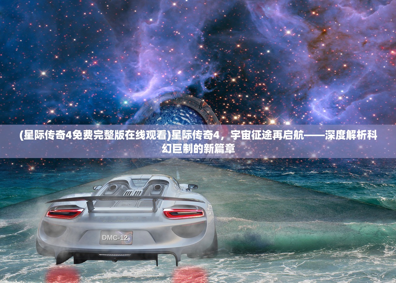 (星际传奇4免费完整版在线观看)星际传奇4，宇宙征途再启航——深度解析科幻巨制的新篇章