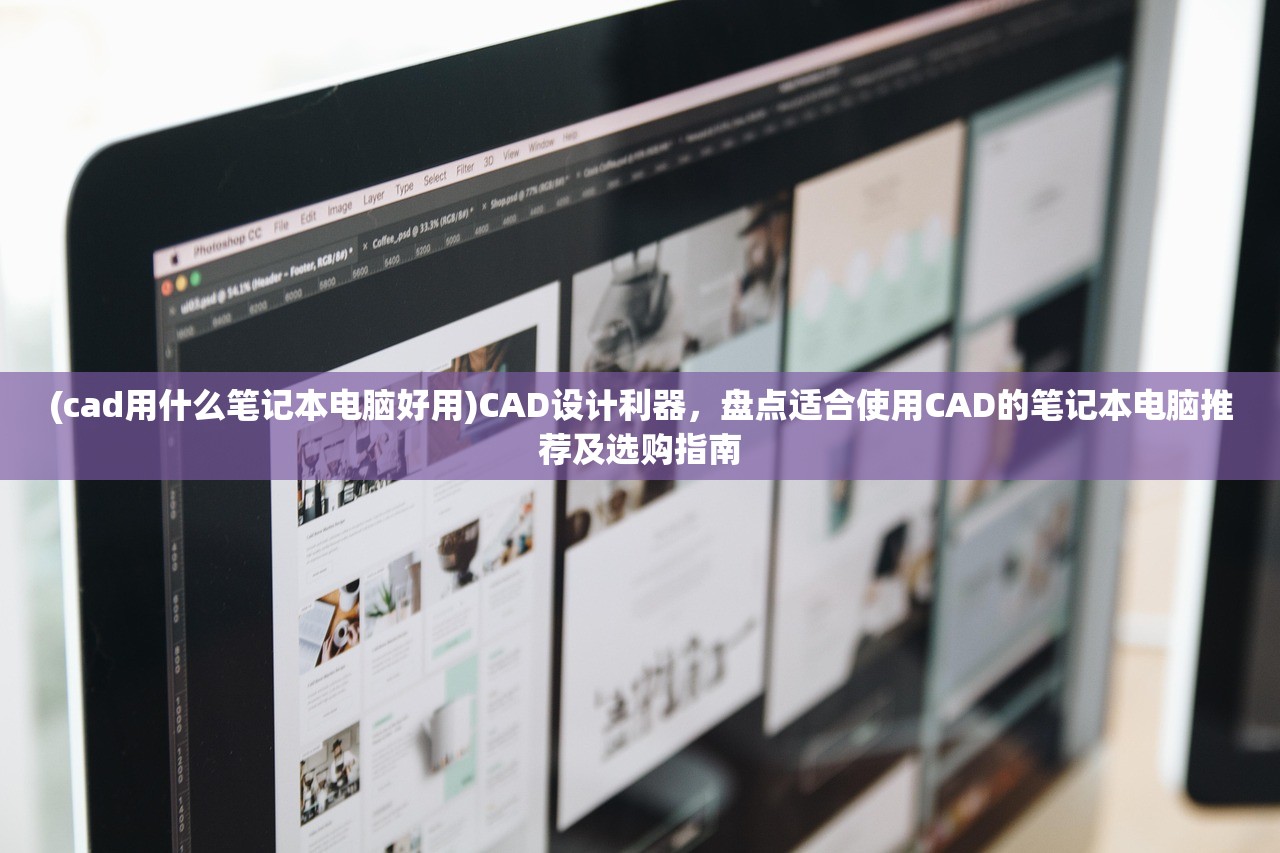 (cad用什么笔记本电脑好用)CAD设计利器，盘点适合使用CAD的笔记本电脑推荐及选购指南