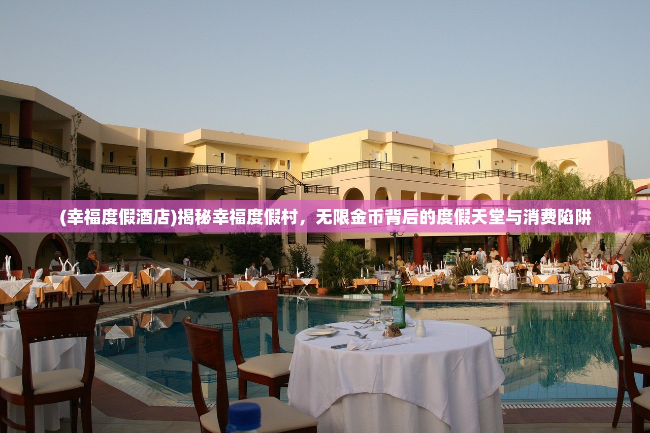 (幸福度假酒店)揭秘幸福度假村，无限金币背后的度假天堂与消费陷阱