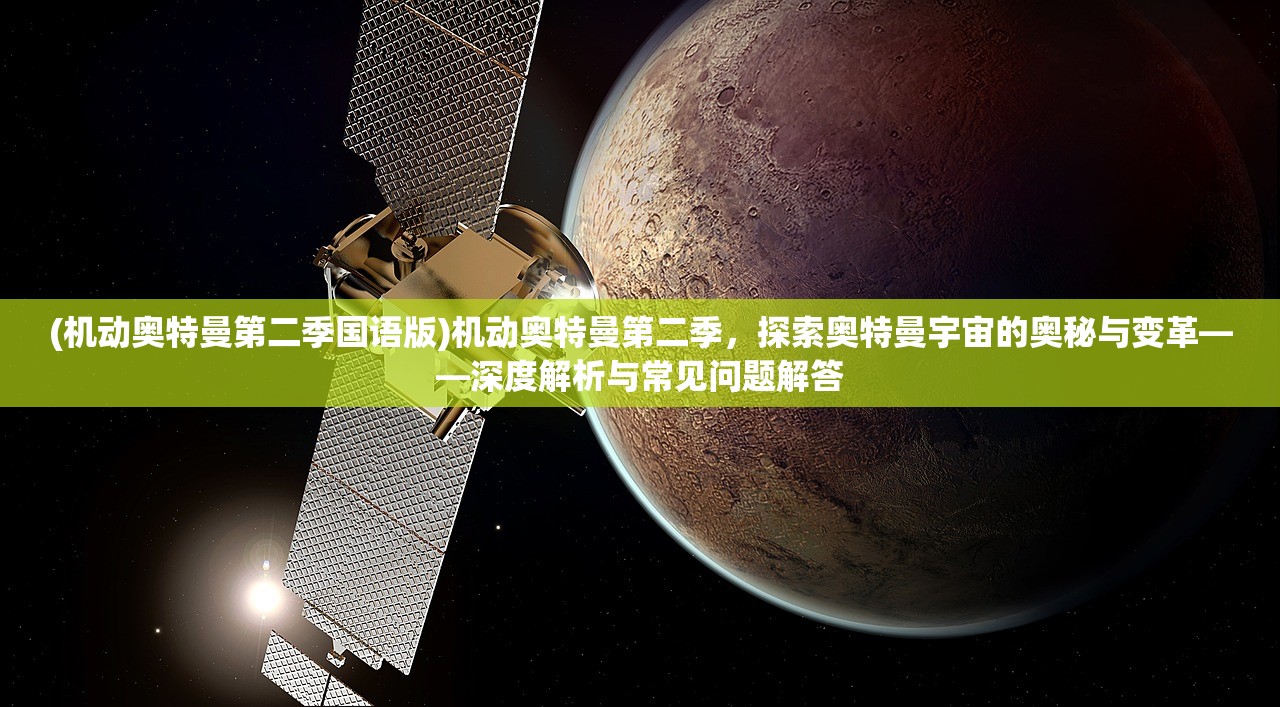 (机动奥特曼第二季国语版)机动奥特曼第二季，探索奥特曼宇宙的奥秘与变革——深度解析与常见问题解答