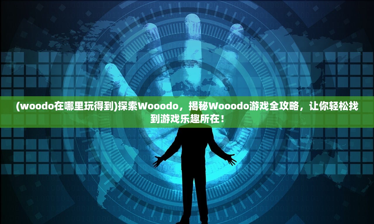 (woodo在哪里玩得到)探索Wooodo，揭秘Wooodo游戏全攻略，让你轻松找到游戏乐趣所在！