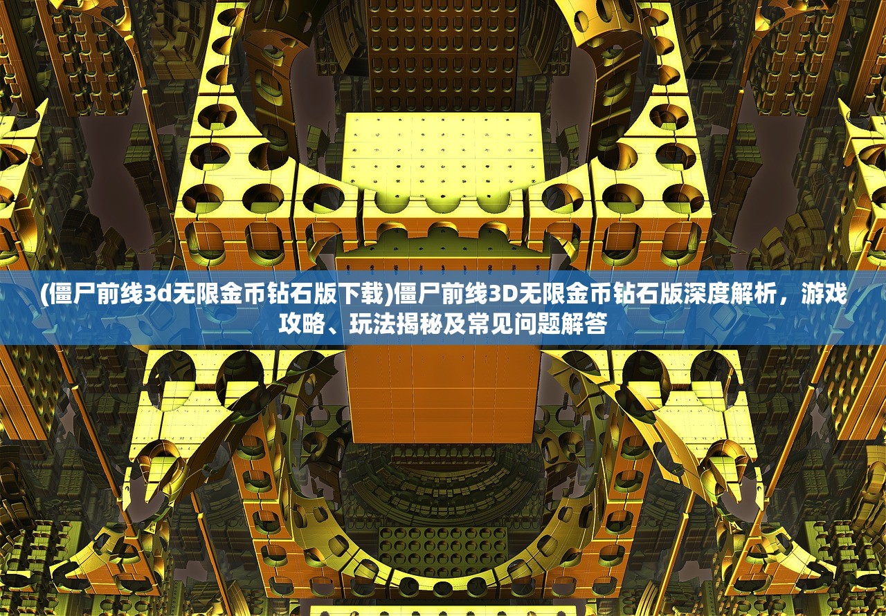 (僵尸前线3d无限金币钻石版下载)僵尸前线3D无限金币钻石版深度解析，游戏攻略、玩法揭秘及常见问题解答