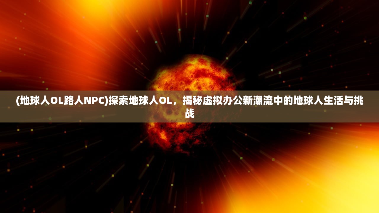 (地球人OL路人NPC)探索地球人OL，揭秘虚拟办公新潮流中的地球人生活与挑战