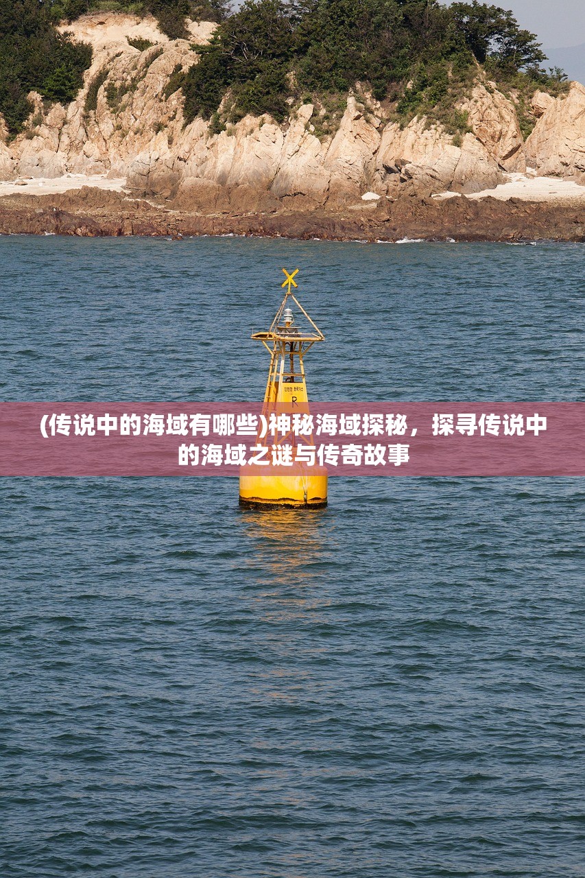 (传说中的海域有哪些)神秘海域探秘，探寻传说中的海域之谜与传奇故事