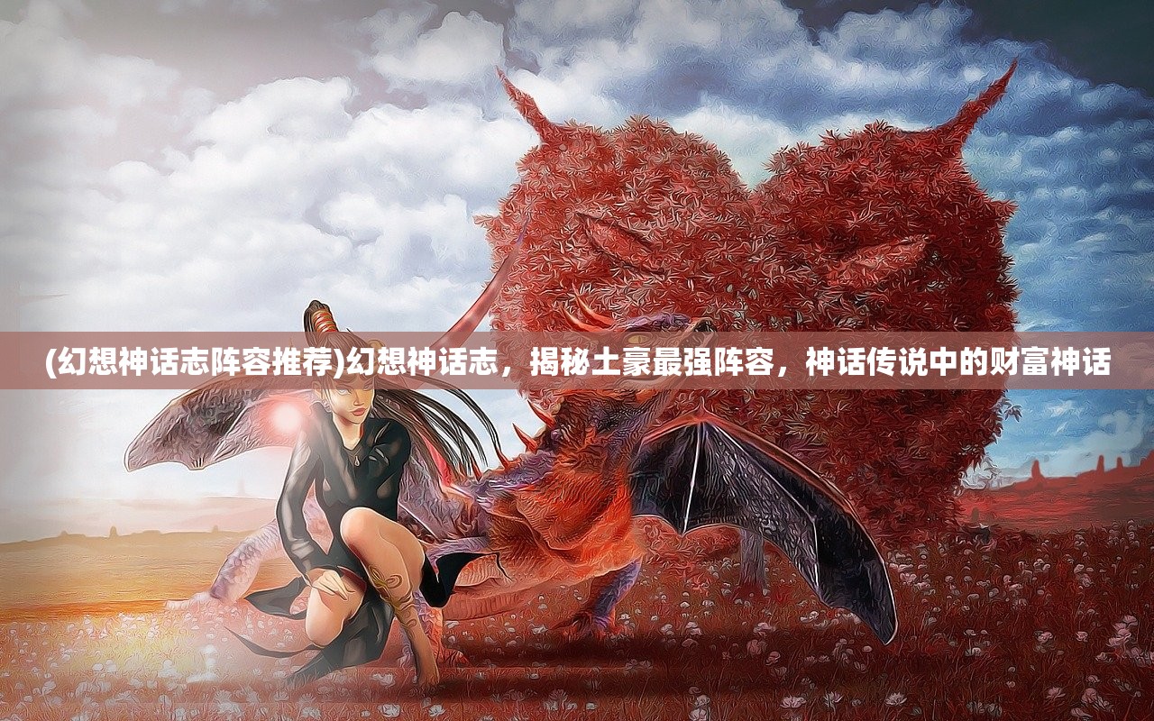 (幻想神话志阵容推荐)幻想神话志，揭秘土豪最强阵容，神话传说中的财富神话