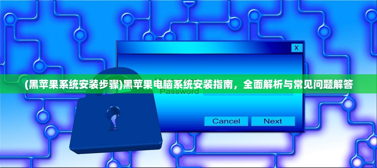 (黑苹果系统安装步骤)黑苹果电脑系统安装指南，全面解析与常见问题解答