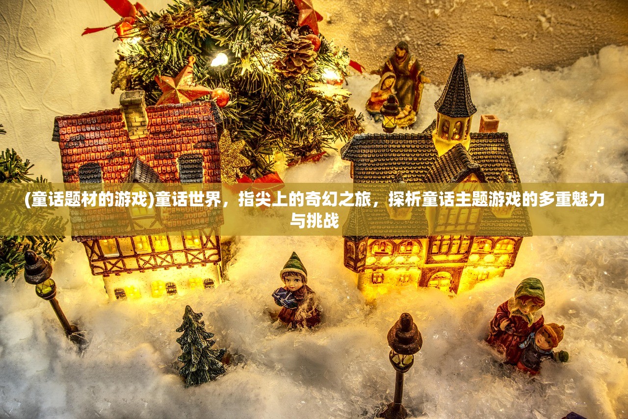 (童话题材的游戏)童话世界，指尖上的奇幻之旅，探析童话主题游戏的多重魅力与挑战