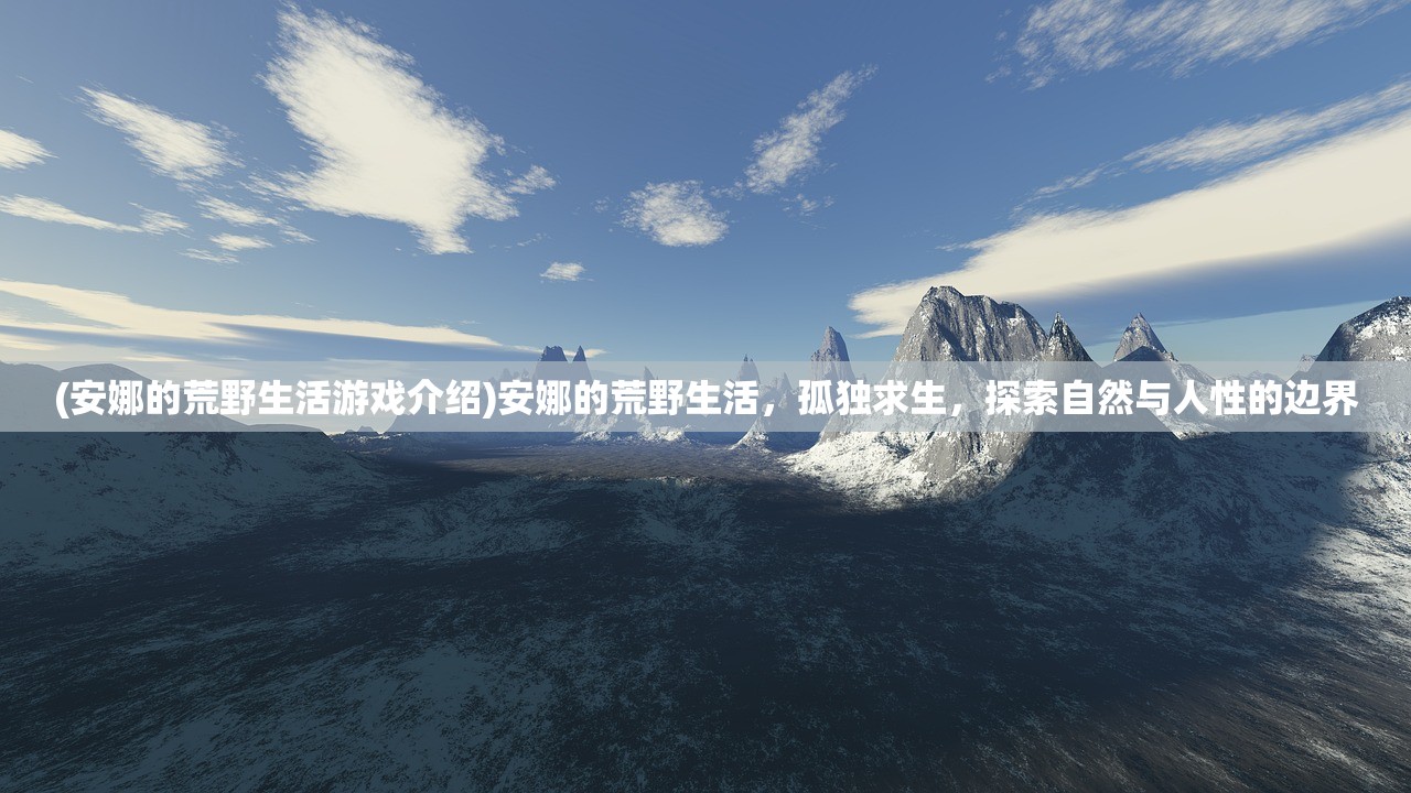 (安娜的荒野生活游戏介绍)安娜的荒野生活，孤独求生，探索自然与人性的边界