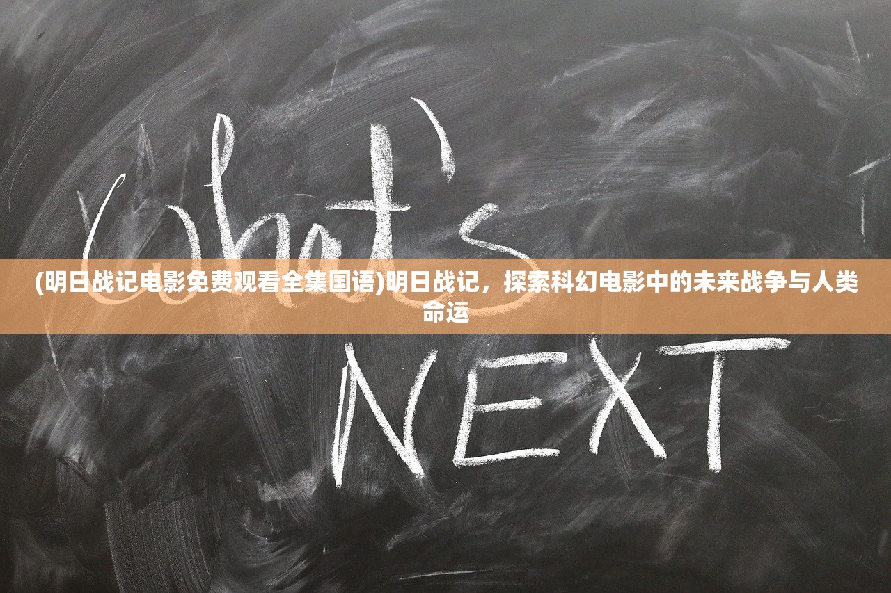 (明日战记电影免费观看全集国语)明日战记，探索科幻电影中的未来战争与人类命运