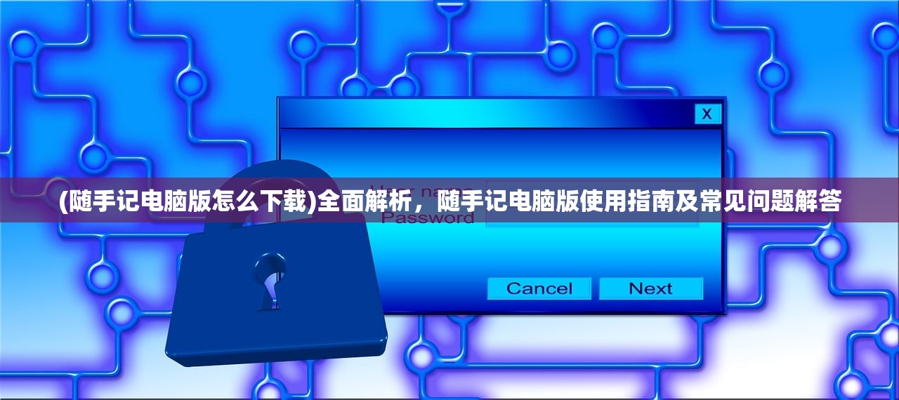 (随手记电脑版怎么下载)全面解析，随手记电脑版使用指南及常见问题解答