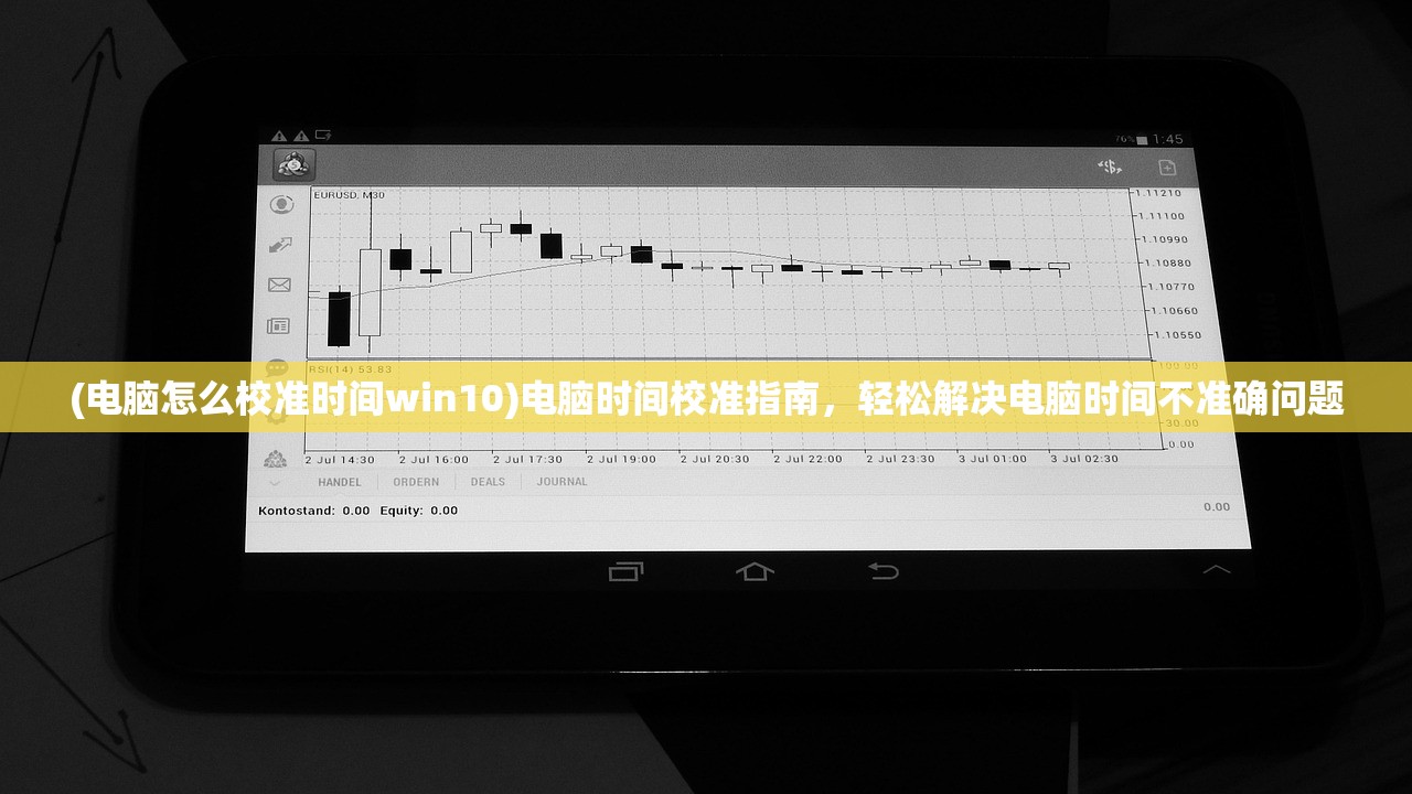 (电脑怎么校准时间win10)电脑时间校准指南，轻松解决电脑时间不准确问题