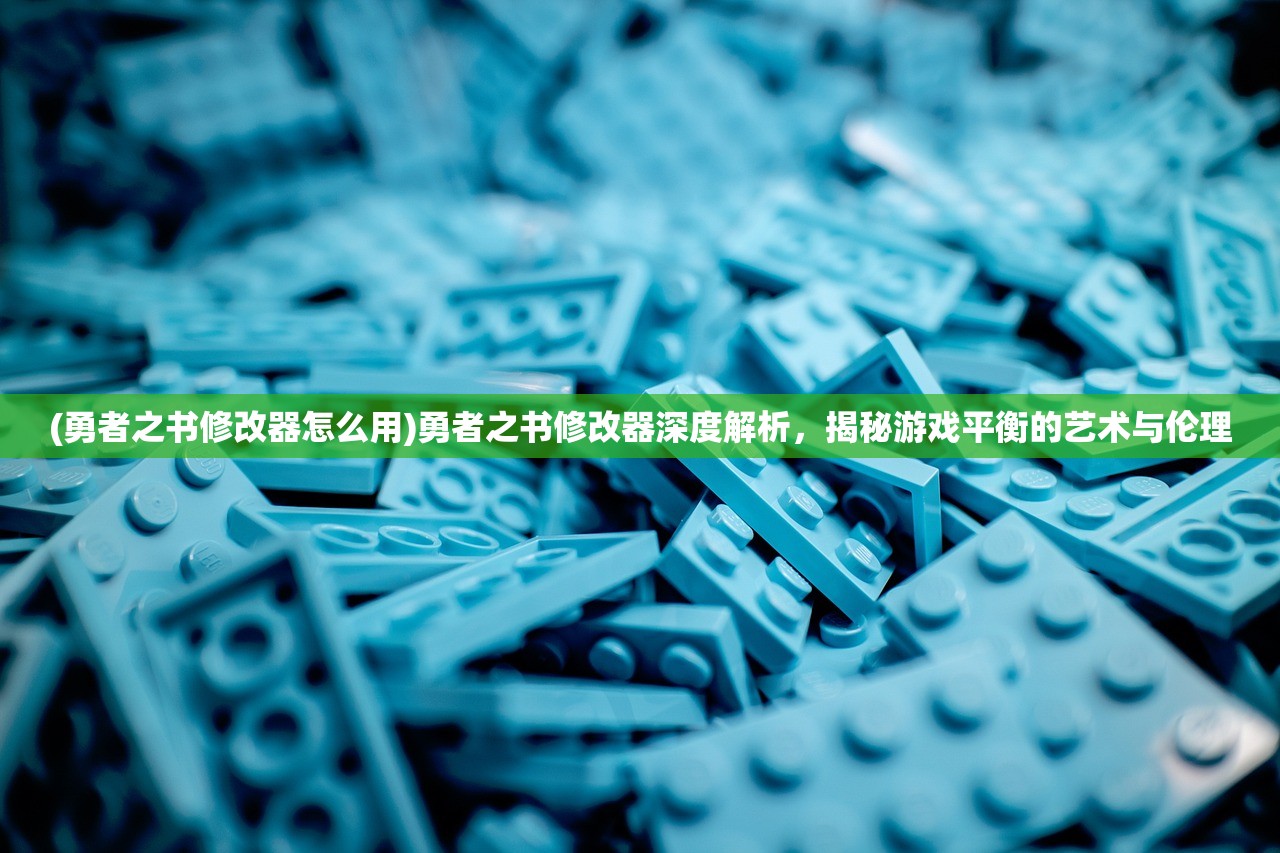 (勇者之书修改器怎么用)勇者之书修改器深度解析，揭秘游戏平衡的艺术与伦理