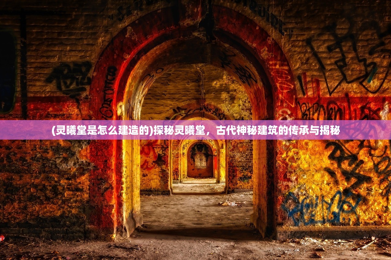 (灵曦堂是怎么建造的)探秘灵曦堂，古代神秘建筑的传承与揭秘