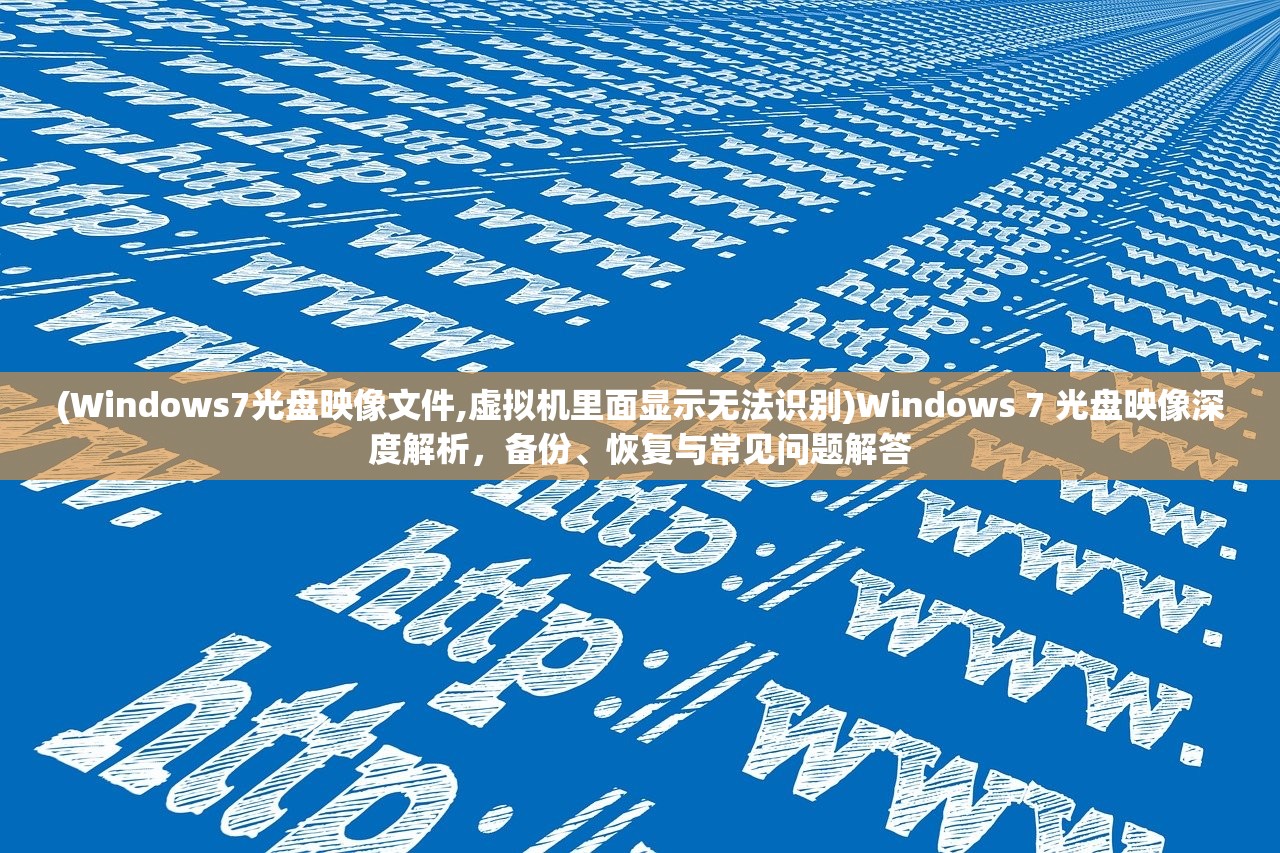 (Windows7光盘映像文件,虚拟机里面显示无法识别)Windows 7 光盘映像深度解析，备份、恢复与常见问题解答