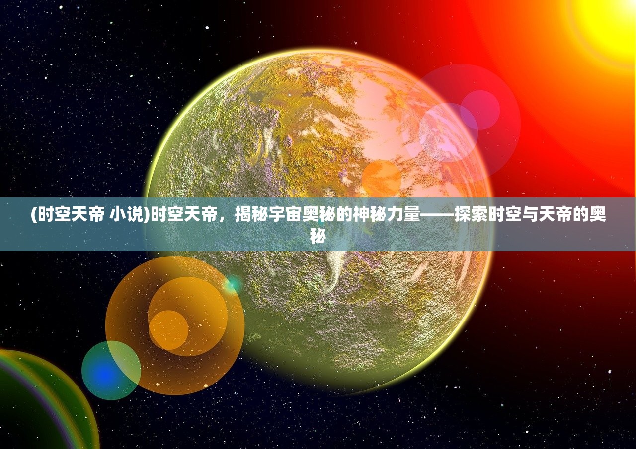 (时空天帝 小说)时空天帝，揭秘宇宙奥秘的神秘力量——探索时空与天帝的奥秘