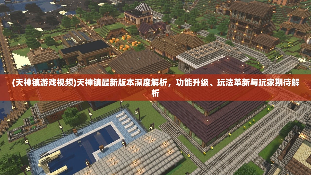 (天神镇游戏视频)天神镇最新版本深度解析，功能升级、玩法革新与玩家期待解析