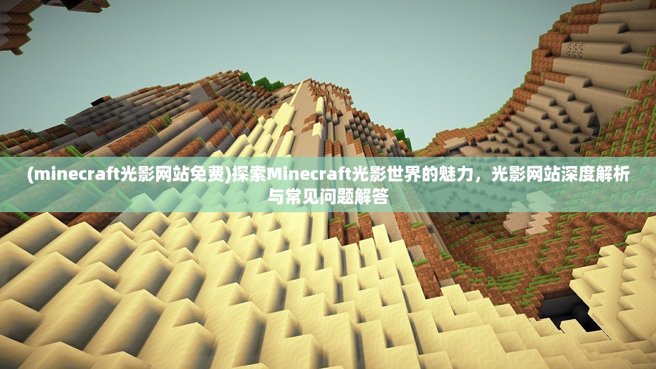 (minecraft光影网站免费)探索Minecraft光影世界的魅力，光影网站深度解析与常见问题解答