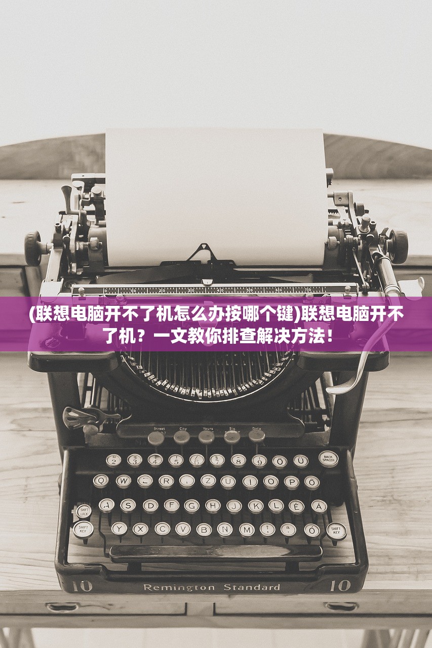 (联想电脑开不了机怎么办按哪个键)联想电脑开不了机？一文教你排查解决方法！