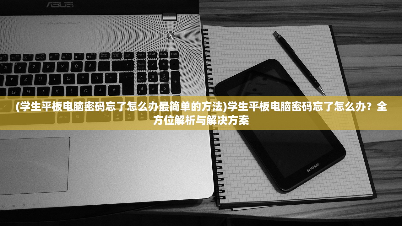 (学生平板电脑密码忘了怎么办最简单的方法)学生平板电脑密码忘了怎么办？全方位解析与解决方案