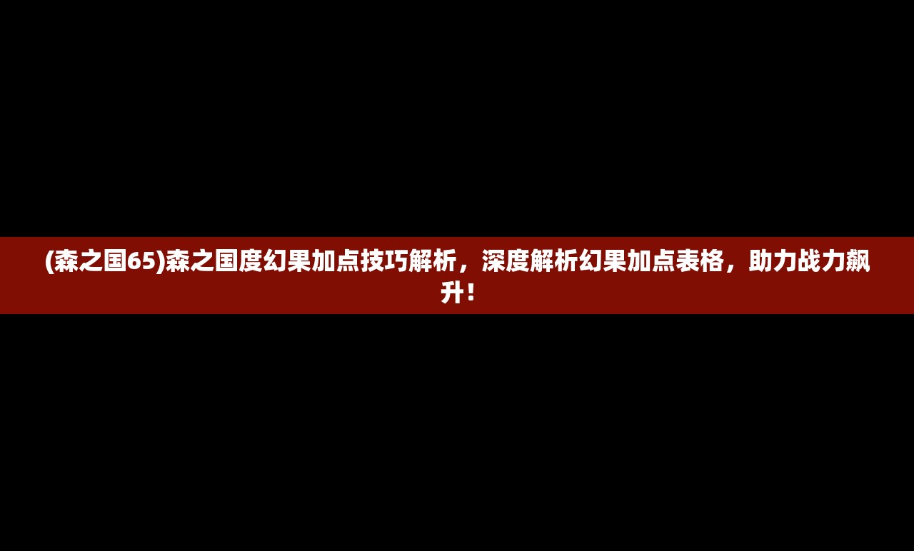 (森之国65)森之国度幻果加点技巧解析，深度解析幻果加点表格，助力战力飙升！