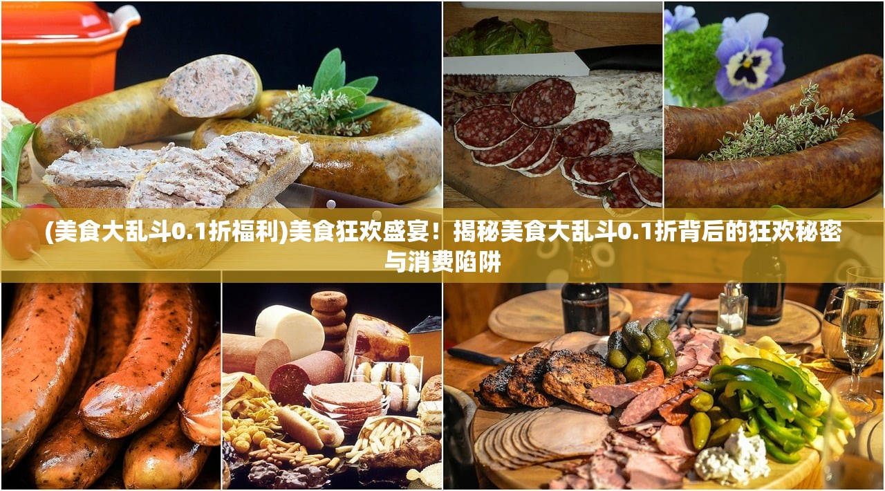 (美食大乱斗0.1折福利)美食狂欢盛宴！揭秘美食大乱斗0.1折背后的狂欢秘密与消费陷阱