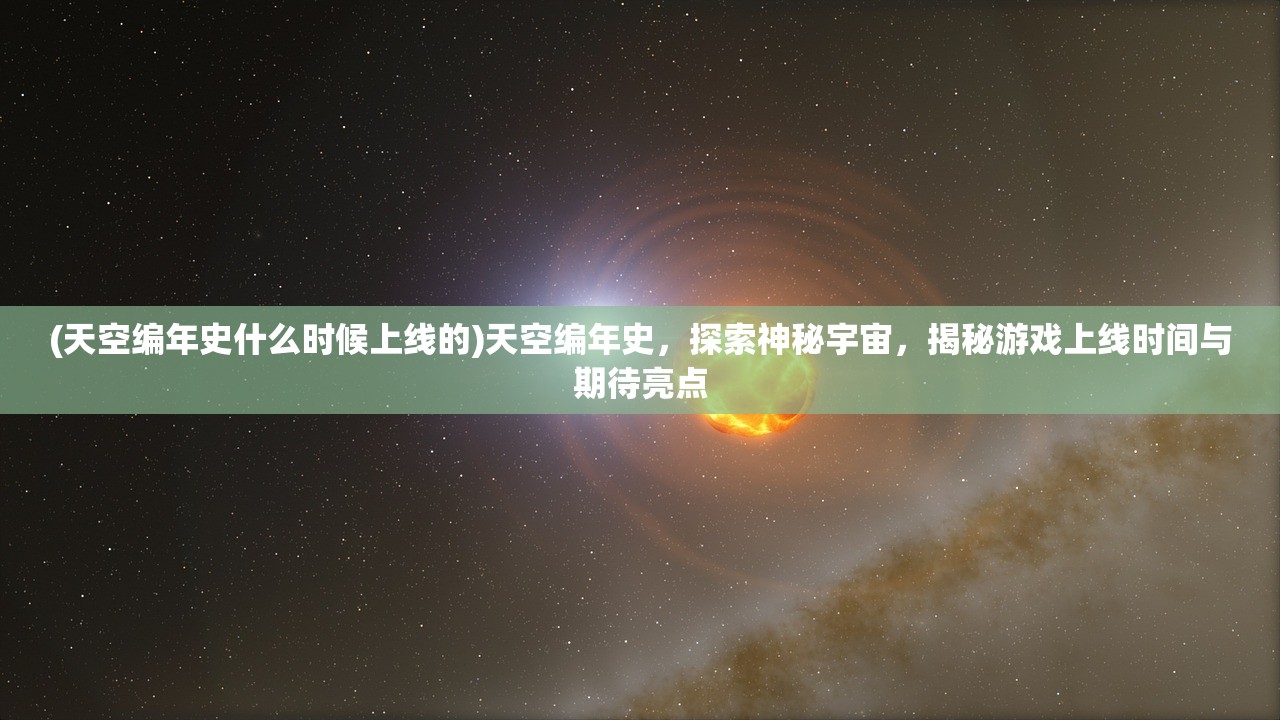 (天空编年史什么时候上线的)天空编年史，探索神秘宇宙，揭秘游戏上线时间与期待亮点