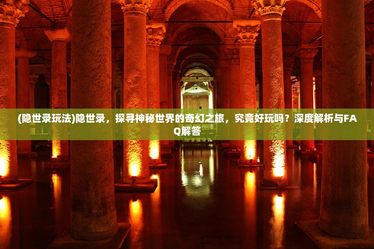 (隐世录玩法)隐世录，探寻神秘世界的奇幻之旅，究竟好玩吗？深度解析与FAQ解答