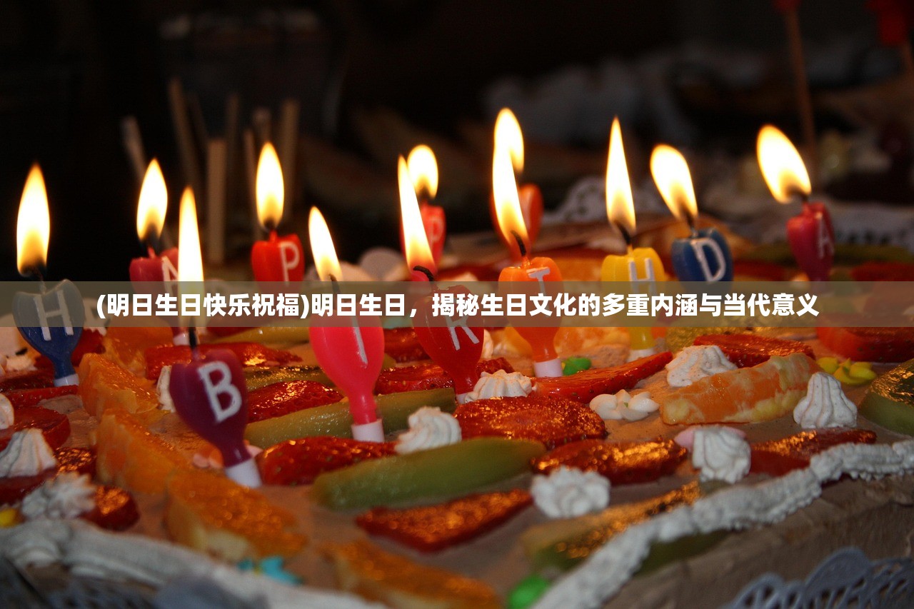 (明日生日快乐祝福)明日生日，揭秘生日文化的多重内涵与当代意义