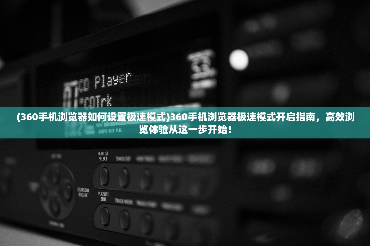 (360手机浏览器如何设置极速模式)360手机浏览器极速模式开启指南，高效浏览体验从这一步开始！