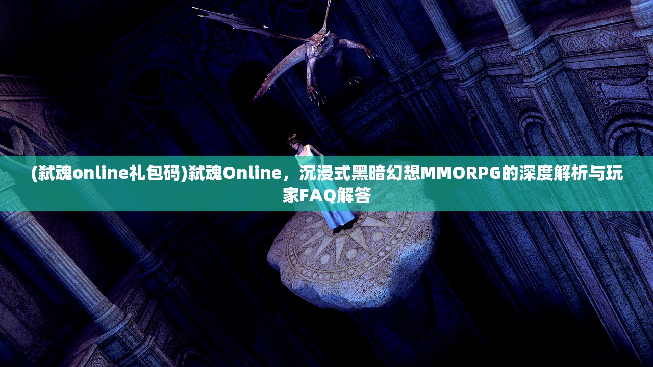 (弑魂online礼包码)弑魂Online，沉浸式黑暗幻想MMORPG的深度解析与玩家FAQ解答