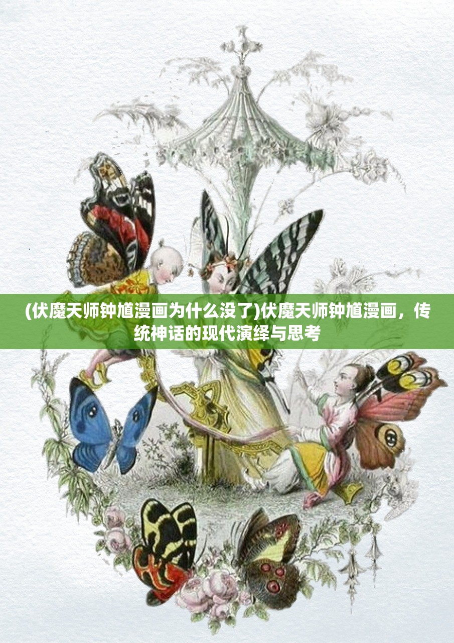 (伏魔天师钟馗漫画为什么没了)伏魔天师钟馗漫画，传统神话的现代演绎与思考