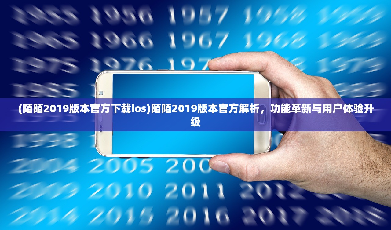 (陌陌2019版本官方下载ios)陌陌2019版本官方解析，功能革新与用户体验升级