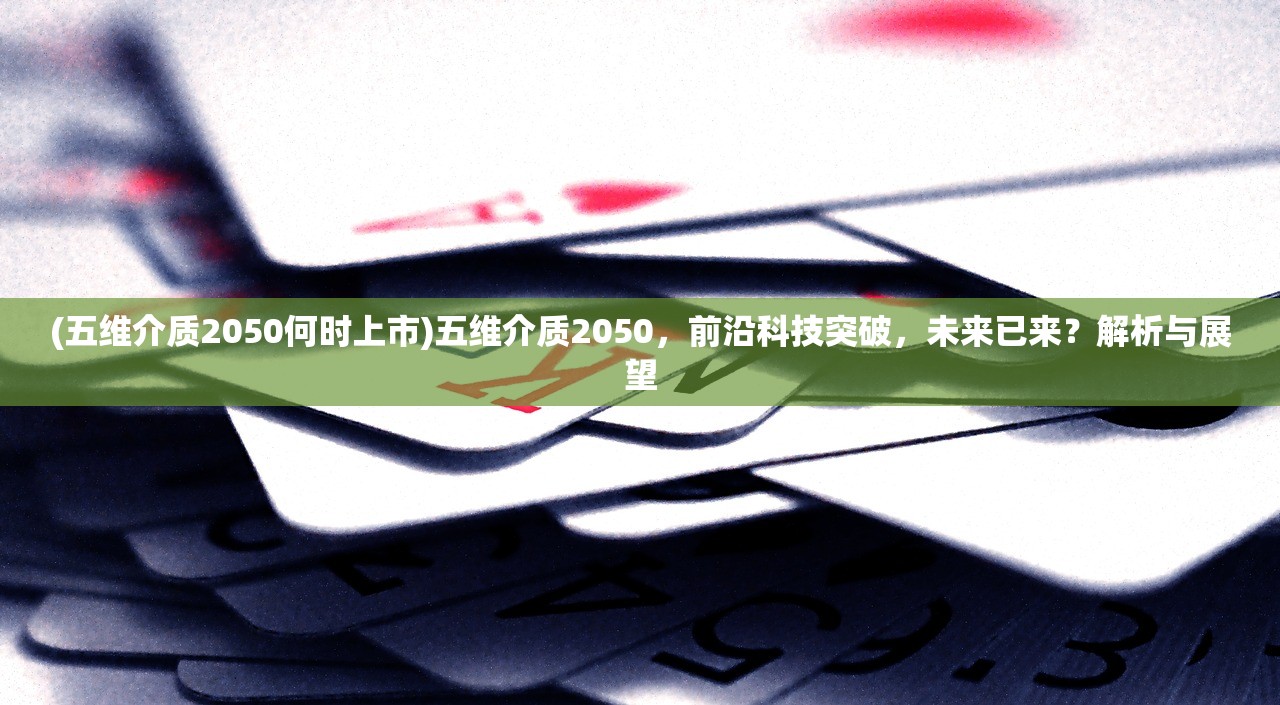 (五维介质2050何时上市)五维介质2050，前沿科技突破，未来已来？解析与展望