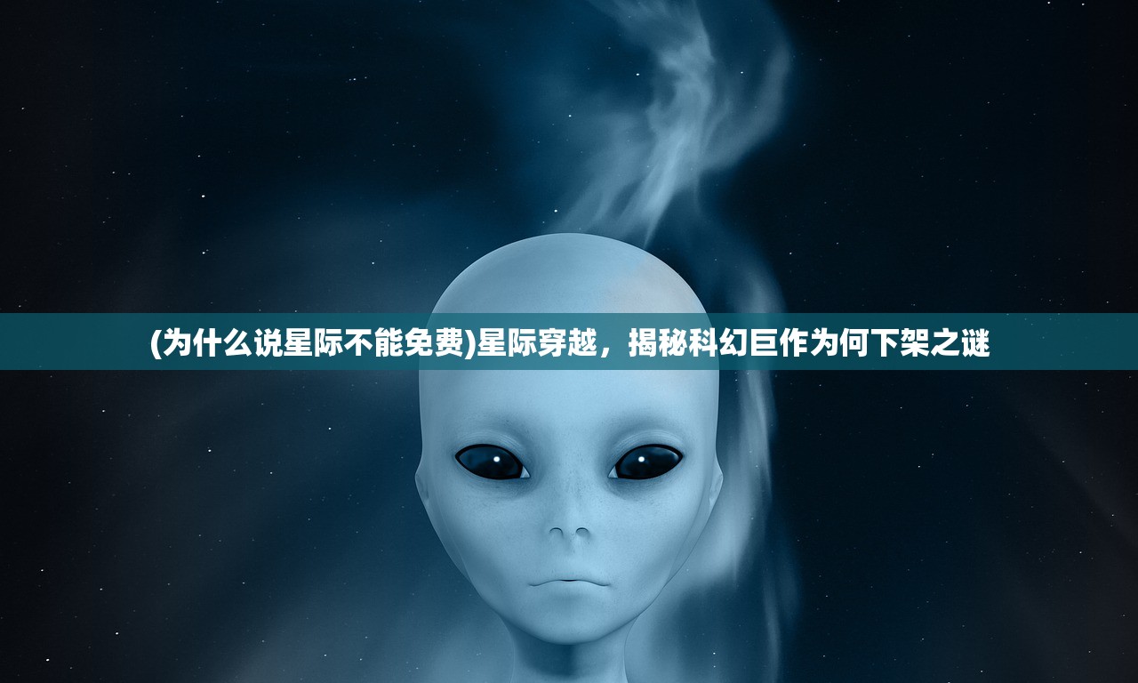 (为什么说星际不能免费)星际穿越，揭秘科幻巨作为何下架之谜