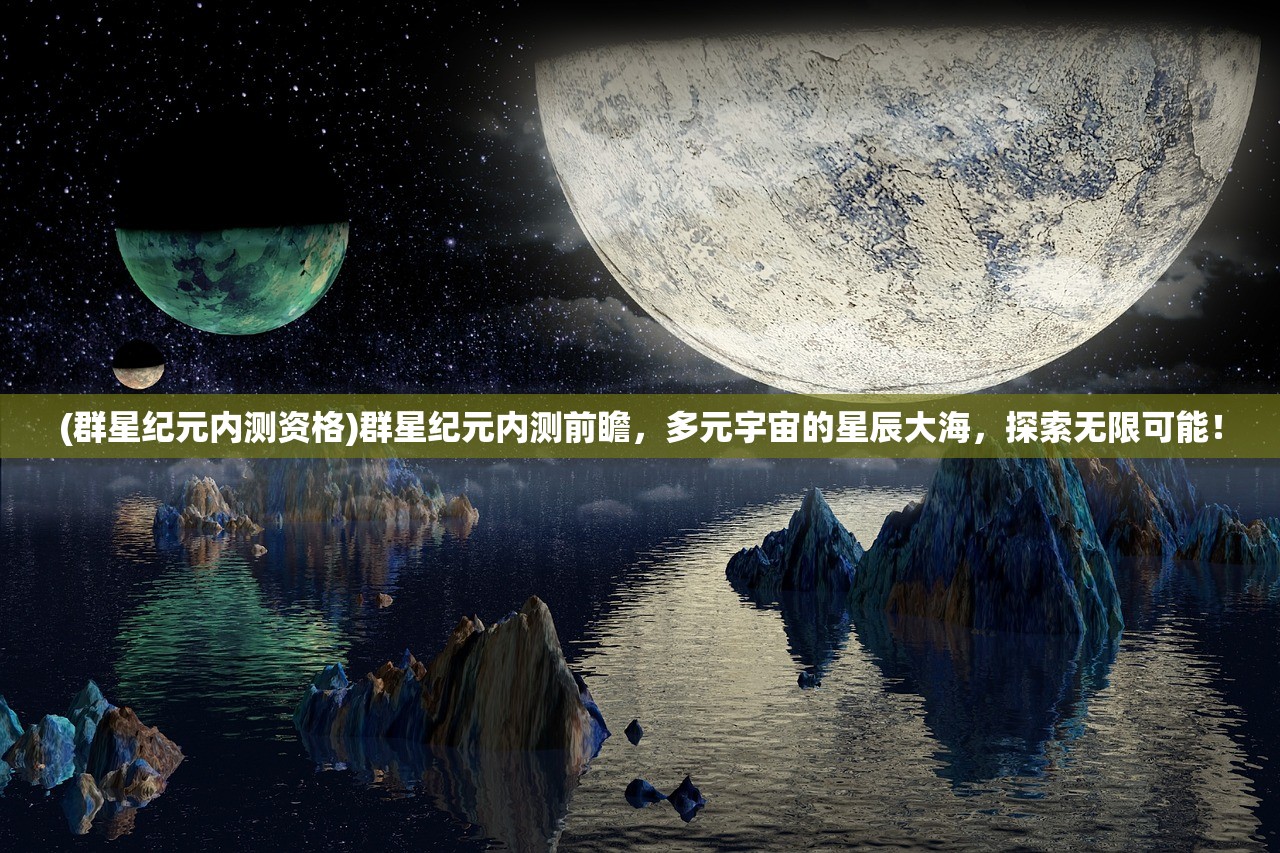 (群星纪元内测资格)群星纪元内测前瞻，多元宇宙的星辰大海，探索无限可能！