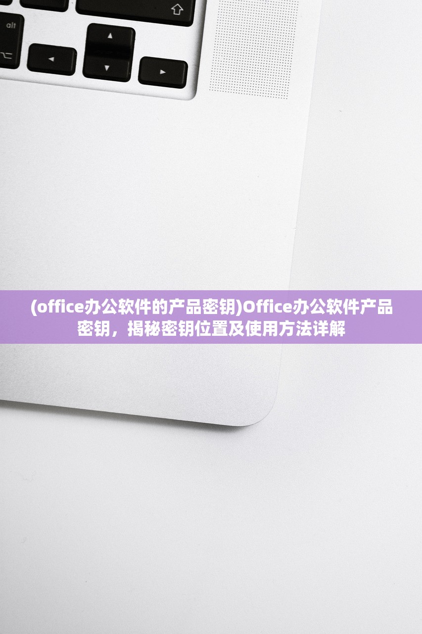 (office办公软件的产品密钥)Office办公软件产品密钥，揭秘密钥位置及使用方法详解