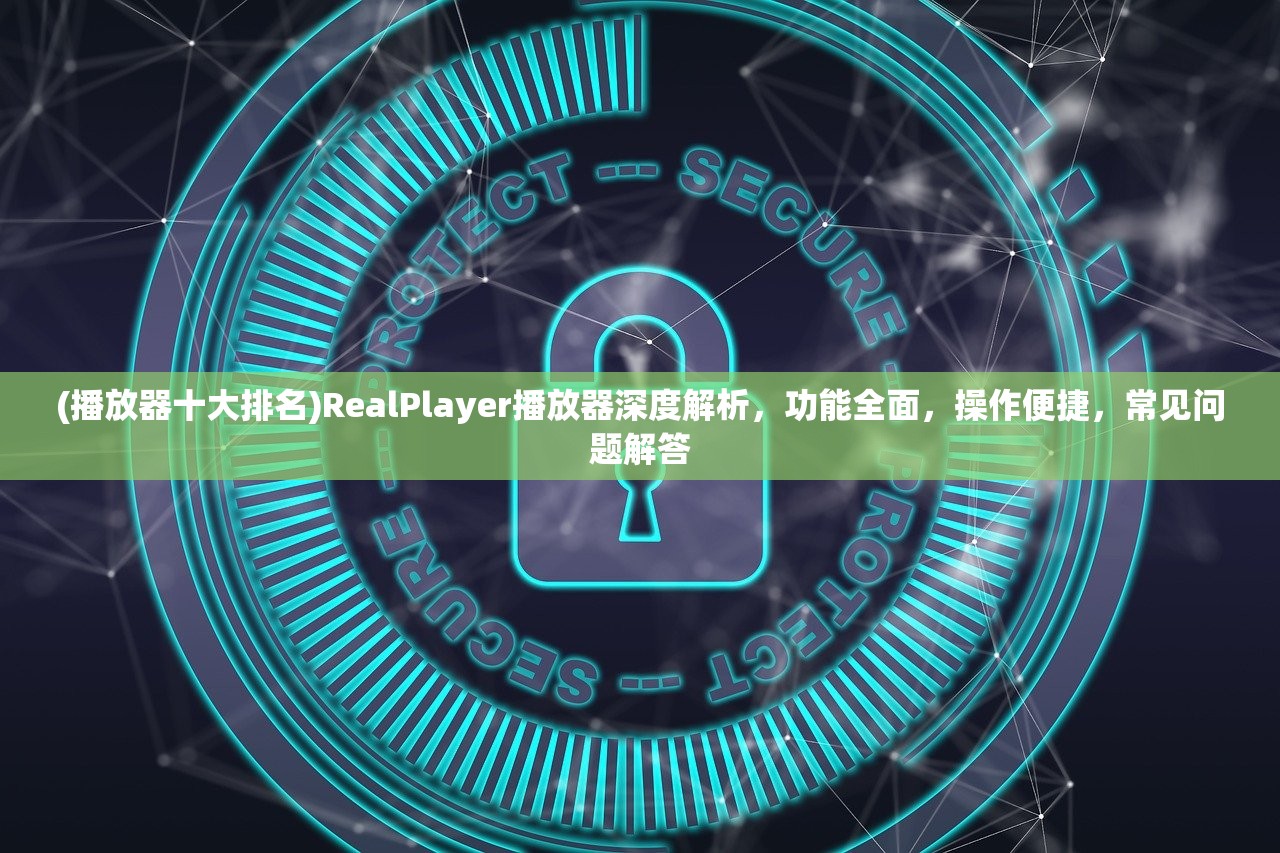 (播放器十大排名)RealPlayer播放器深度解析，功能全面，操作便捷，常见问题解答