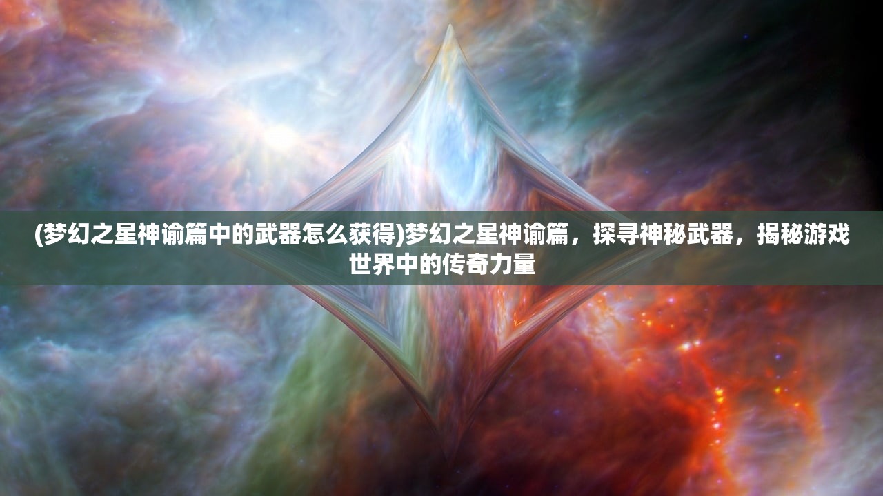 (梦幻之星神谕篇中的武器怎么获得)梦幻之星神谕篇，探寻神秘武器，揭秘游戏世界中的传奇力量