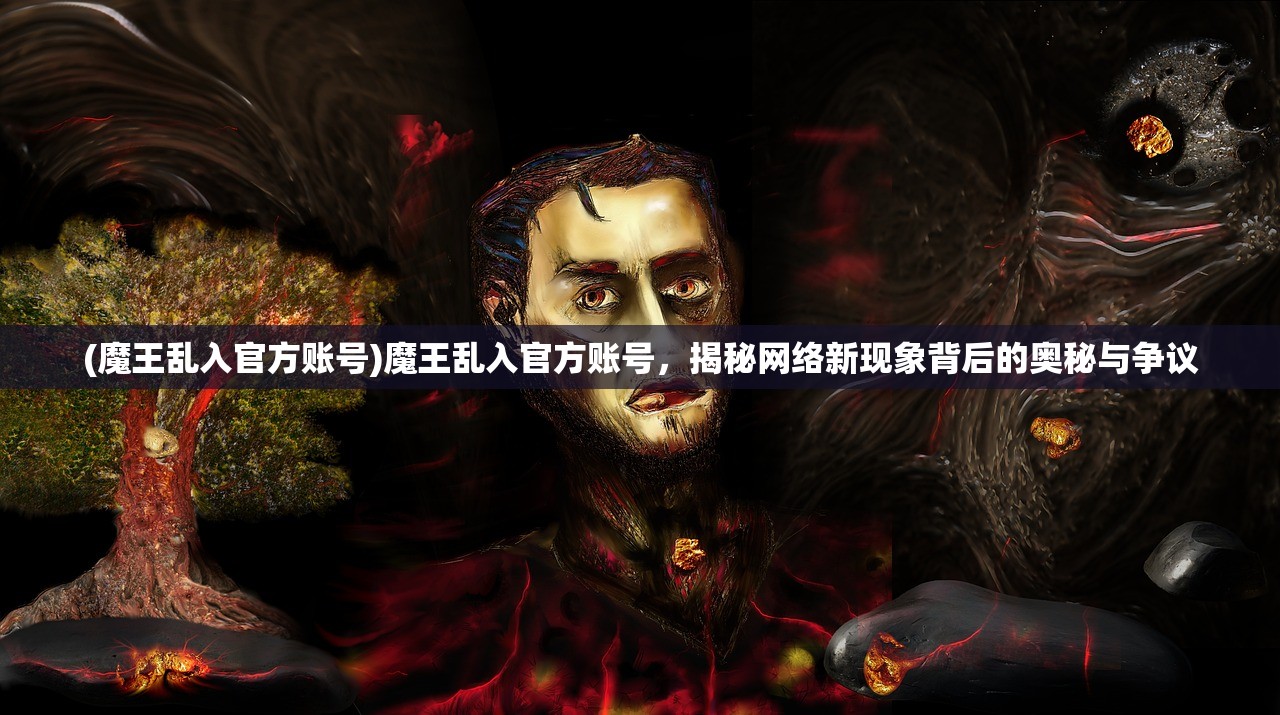 (魔王乱入官方账号)魔王乱入官方账号，揭秘网络新现象背后的奥秘与争议