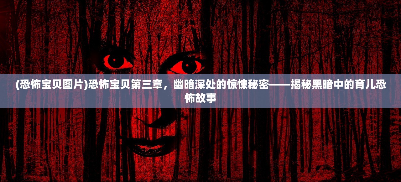 (恐怖宝贝图片)恐怖宝贝第三章，幽暗深处的惊悚秘密——揭秘黑暗中的育儿恐怖故事