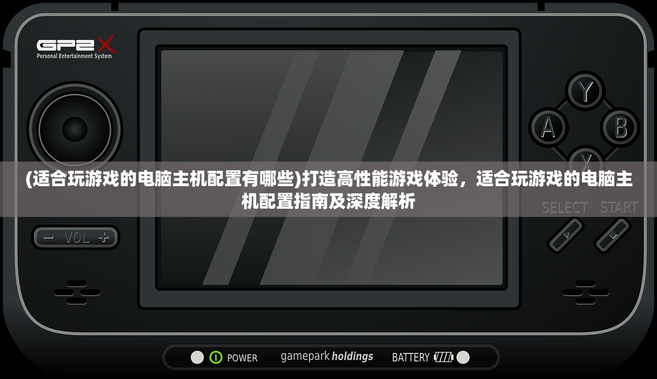 (适合玩游戏的电脑主机配置有哪些)打造高性能游戏体验，适合玩游戏的电脑主机配置指南及深度解析