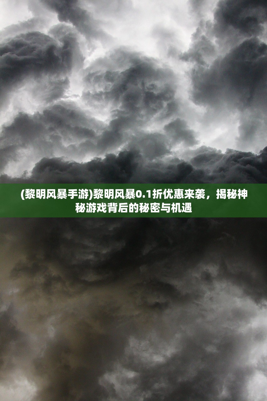 (黎明风暴手游)黎明风暴0.1折优惠来袭，揭秘神秘游戏背后的秘密与机遇