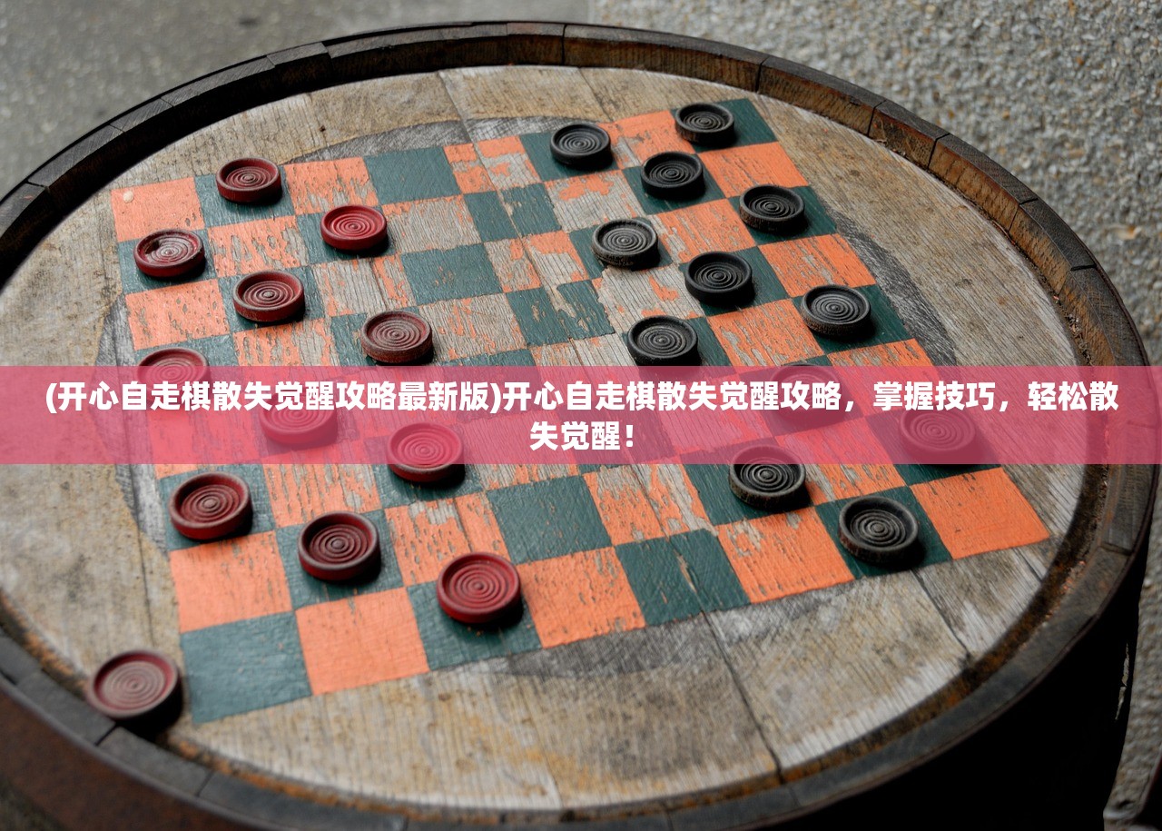 (开心自走棋散失觉醒攻略最新版)开心自走棋散失觉醒攻略，掌握技巧，轻松散失觉醒！