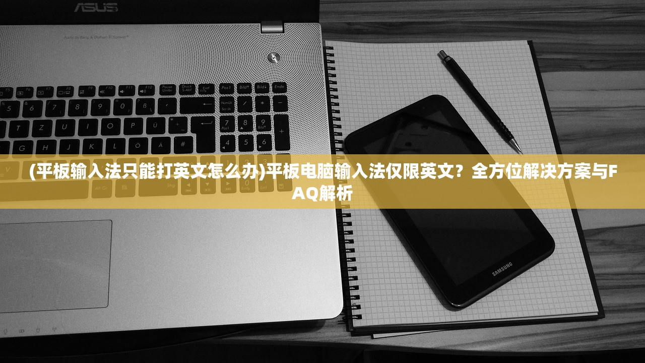 (平板输入法只能打英文怎么办)平板电脑输入法仅限英文？全方位解决方案与FAQ解析