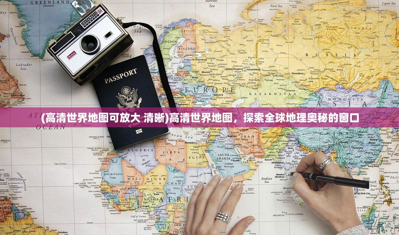 (高清世界地图可放大 清晰)高清世界地图，探索全球地理奥秘的窗口