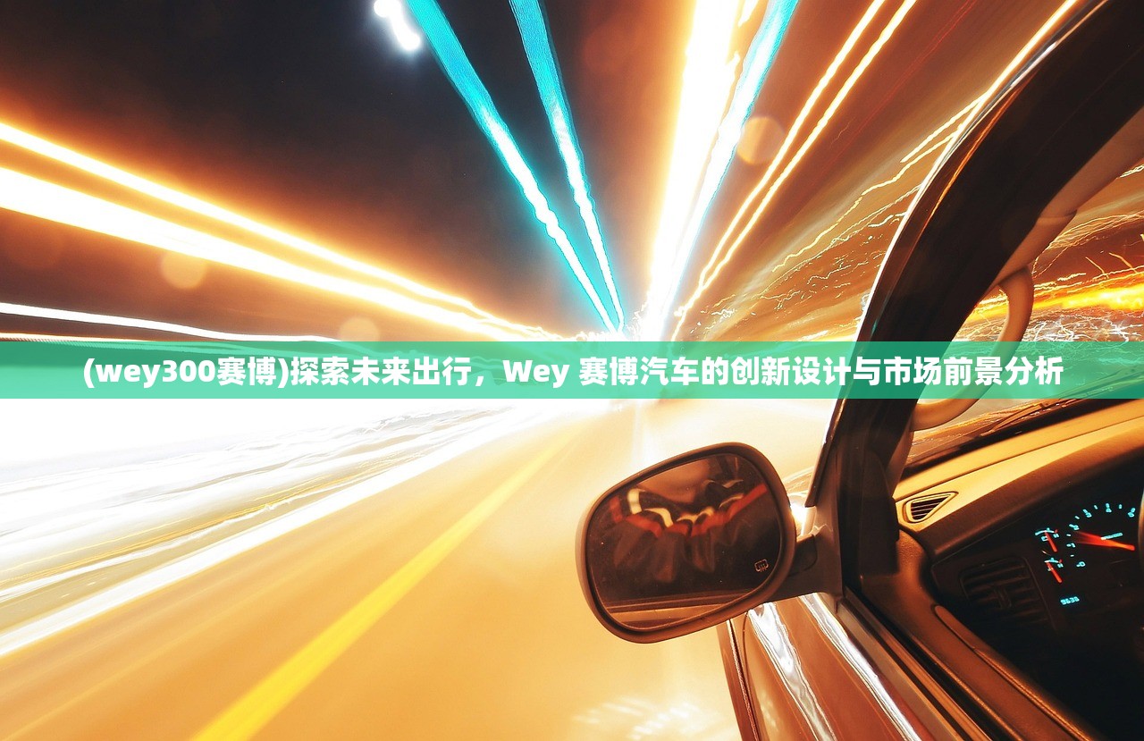 (wey300赛博)探索未来出行，Wey 赛博汽车的创新设计与市场前景分析